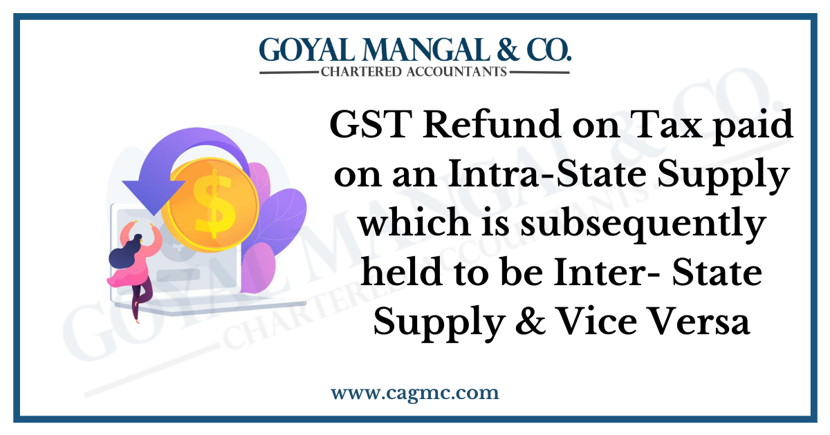 GST Refund on Tax paid on an Intra-State Supply which is subsequently held to be Inter- State Supply & Vice Versa