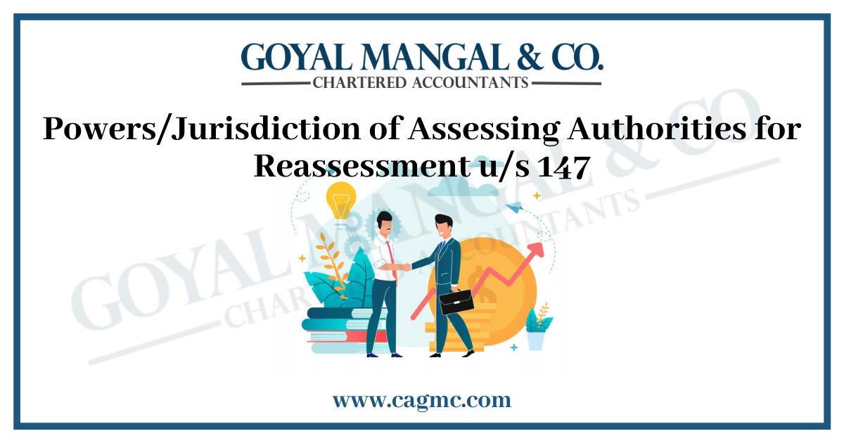 Powers/Jurisdiction of Assessing Authorities for Reassessment u/s 147